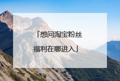 想问淘宝粉丝福利在哪进入