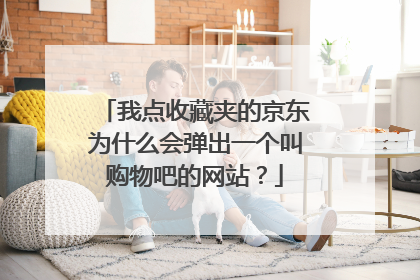 我点收藏夹的京东为什么会弹出一个叫购物吧的网站?