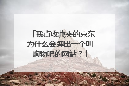 我点收藏夹的京东为什么会弹出一个叫购物吧的网站？