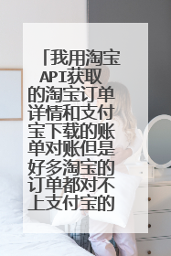 我用淘宝API获取的淘宝订单详情和支付宝下载的账单对账但是好多淘宝的订单都对不上支付宝的账单