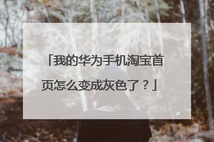 我的华为手机淘宝首页怎么变成灰色了?