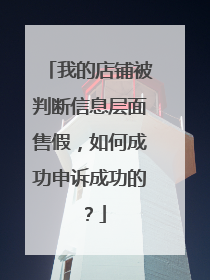 我的店铺被判断信息层面售假,如何成功申诉成功的?