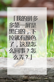 我的拼多多第一屏是黑白的,下拉就有颜色了,这是怎么回事?怎么弄?