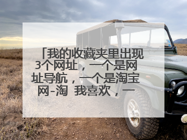 我的收藏夹里出现3个网址，一个是网址导航，一个是淘宝网-淘 我喜欢，一个是鱼鱼小游戏，删不掉？
