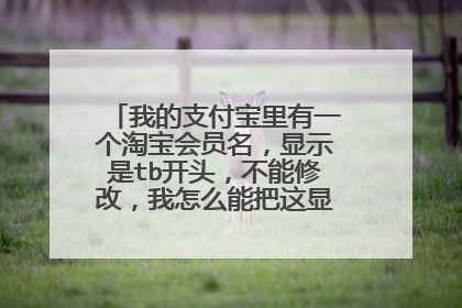 我的支付宝里有一个淘宝会员名,显示是tb开头,不能修改,我怎么能把这显示淘宝名字换了?