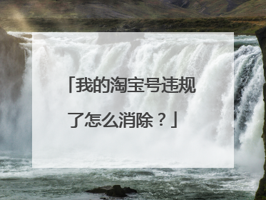 我的淘宝号违规了怎么消除？