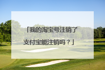 我的淘宝号注销了支付宝能注销吗?