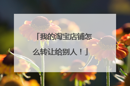 我的淘宝店铺怎么转让给别人！