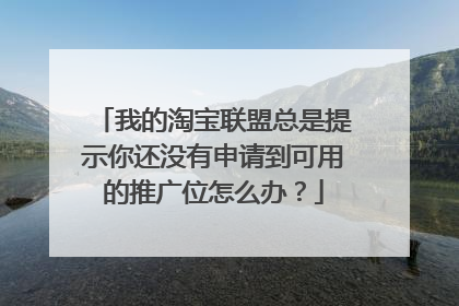 我的淘宝联盟总是提示你还没有申请到可用的推广位怎么办？