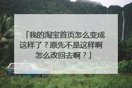 我的淘宝首页怎么变成这样了?原先不是这样啊 怎么改回去啊?