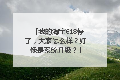 我的淘宝618停了,大家怎么样?好像是系统升级?