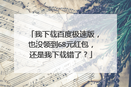 我下载百度极速版,也没领到68元红包,还是我下载错了?
