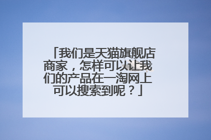 我们是天猫旗舰店商家,怎样可以让我们的产品在一淘网上可以搜索到呢?