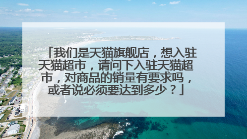 我们是天猫旗舰店,想入驻天猫超市,请问下入驻天猫超市,对商品的销量有要求吗,或者说必须要达到多少?