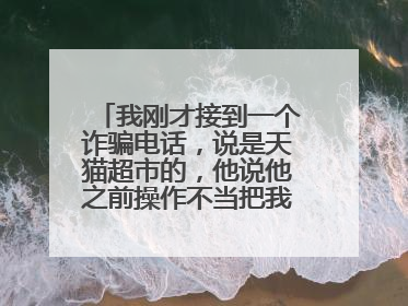 我刚才接到一个诈骗电话,说是天猫超市的,他说他之前操作不当把我申请了天猫超市的代理商,叫我去取消,