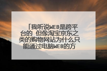 我听说WEB是跨平台的 但像淘宝京东之类的购物网站为什么只能通过电脑WEB的方式购物 而手机却一定要客户端