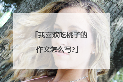 我喜欢吃桃子的作文怎么写?