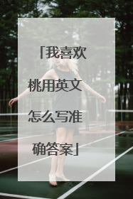 我喜欢桃用英文怎么写准确答案
