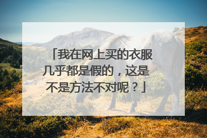 我在网上买的衣服几乎都是假的,这是不是方法不对呢?