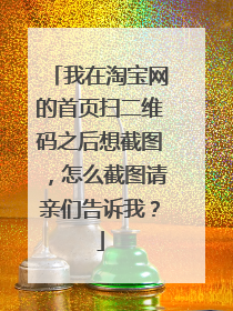 我在淘宝网的首页扫二维码之后想截图,怎么截图请亲们告诉我?