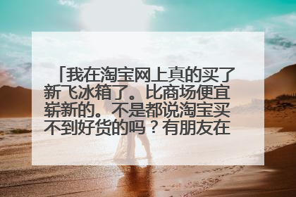 我在淘宝网上真的买了新飞冰箱了。比商场便宜崭新的。不是都说淘宝买不到好货的吗?有朋友在淘宝的江川电