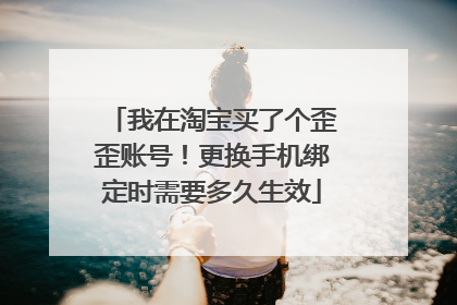 我在淘宝买了个歪歪账号!更换手机绑定时需要多久生效