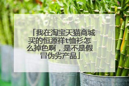 我在淘宝天猫商城买的恒源祥t恤衫怎么掉色啊,是不是假冒伪劣产品