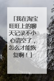 我在淘宝旺旺上的聊天记录不小心清空了，怎么才能恢复啊！
