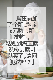 我在qq加了个群,淘宝o元购 ,群主发帖 ,一粘贴到淘宝就说0元,就可以买了,请问犯法吗？