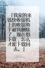 我家的来钱快收银机上的收银助手被我删除了,现在想下载,怎么才能下载回去。