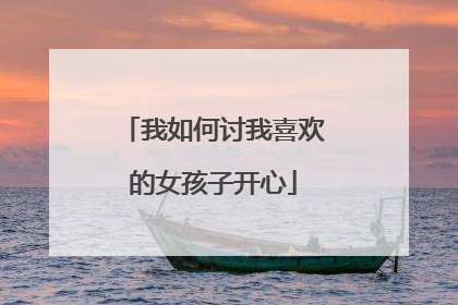 我如何讨我喜欢的女孩子开心