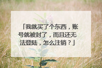 我就买了个东西,账号就被封了,而且还无法登陆,怎么注销?