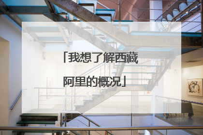 我想了解西藏阿里的概况