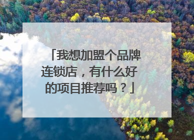 我想加盟个品牌连锁店,有什么好的项目推荐吗?