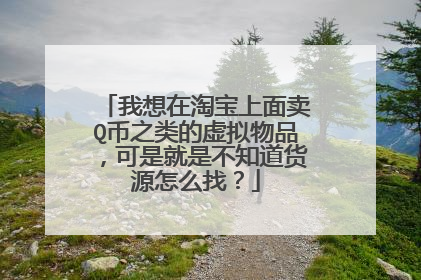 我想在淘宝上面卖Q币之类的虚拟物品,可是就是不知道货源怎么找?