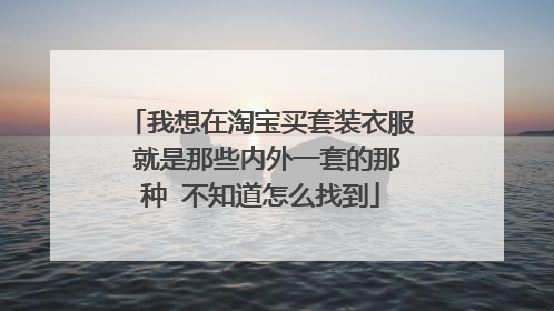 我想在淘宝买套装衣服 就是那些内外一套的那种 不知道怎么找到