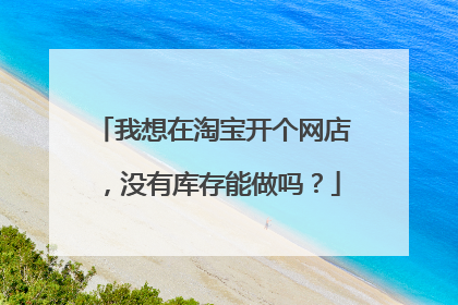 我想在淘宝开个网店,没有库存能做吗?
