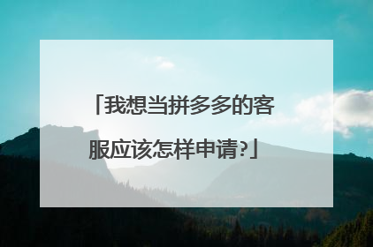 我想当拼多多的客服应该怎样申请?