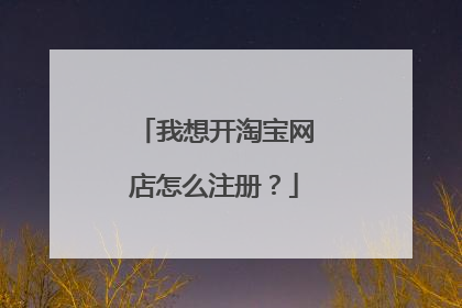 我想开淘宝网店怎么注册？