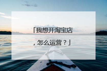 我想开淘宝店,怎么运营?