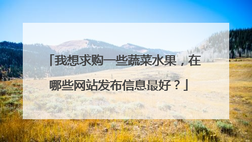 我想求购一些蔬菜水果,在哪些网站发布信息最好?