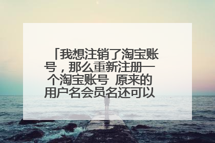 我想注销了淘宝账号,那么重新注册一个淘宝账号 原来的用户名会员名还可以再次注册吗