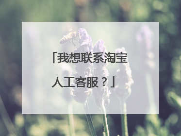 我想联系淘宝人工客服？