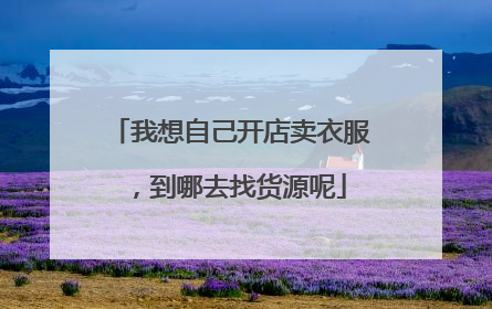 我想自己开店卖衣服,到哪去找货源呢