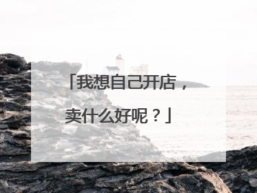 我想自己开店,卖什么好呢?