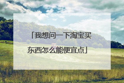 我想问一下淘宝买东西怎么能便宜点