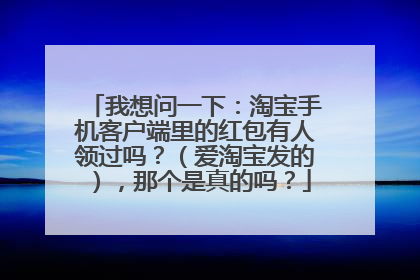我想问一下:淘宝手机客户端里的红包有人领过吗?(爱淘宝发的),那个是真的吗?