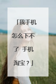 我手机怎么下不了 手机淘宝?