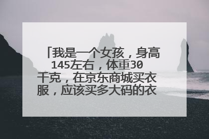我是一个女孩,身高145左右,体重30千克,在京东商城买衣服,应该买多大码的衣服?急需要