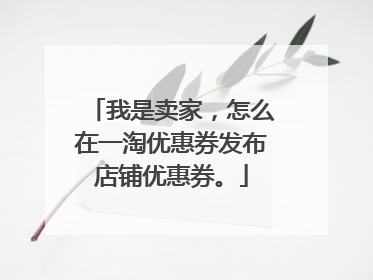 我是卖家,怎么在一淘优惠券发布店铺优惠券。